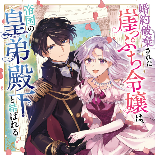 婚約破棄された崖っぷち令嬢は、帝国の皇弟殿下と結ばれる